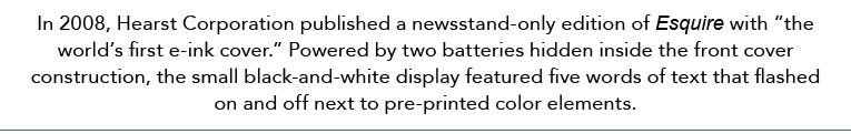 In 2008, Hearst Corporation published a newsstand-only edition of Esquire with “the world’s first e-ink cover.” Power...