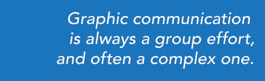 Graphic communication is always a group effort, and often a complex one. 