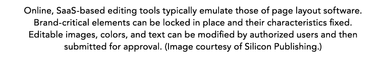 Online, SaaS-based editing tools typically emulate those of page layout software. Brand-critical elements can be lock...