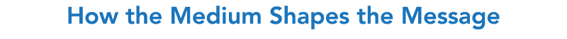How the Medium Shapes the Message