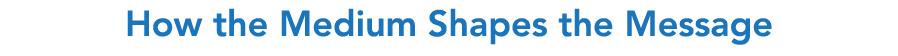 How the Medium Shapes the Message